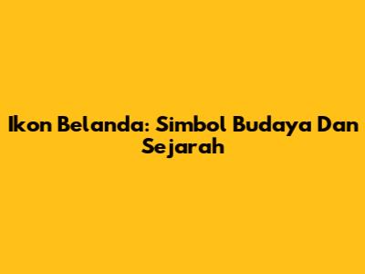 Ikon Belanda: Simbol Budaya Dan Sejarah