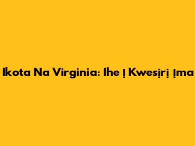 Ikota Na Virginia: Ihe Ị Kwesịrị Ịma
