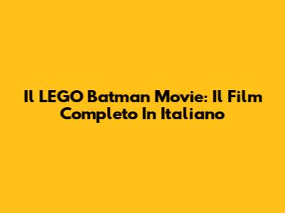 Il LEGO Batman Movie: Il Film Completo In Italiano