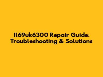 Il69uk6300 Repair Guide: Troubleshooting & Solutions