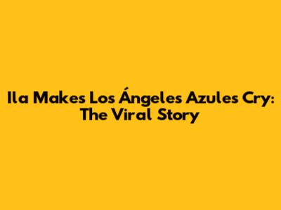 Ila Makes Los Ángeles Azules Cry: The Viral Story