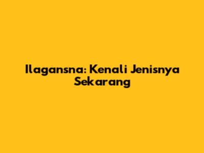 Ilagansna: Kenali Jenisnya Sekarang