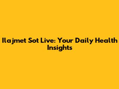 Ilajmet Sot Live: Your Daily Health Insights