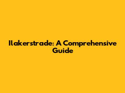 Ilakerstrade: A Comprehensive Guide