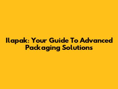 Ilapak: Your Guide To Advanced Packaging Solutions
