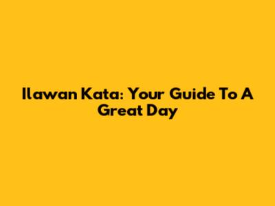 Ilawan Kata: Your Guide To A Great Day