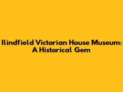 Ilindfield Victorian House Museum: A Historical Gem