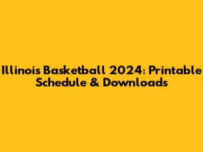 Illinois Basketball 2024: Printable Schedule & Downloads