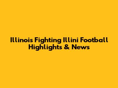 Illinois Fighting Illini Football Highlights & News