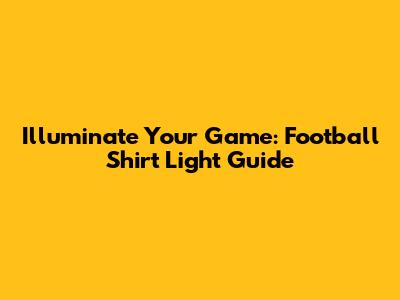 Illuminate Your Game: Football Shirt Light Guide