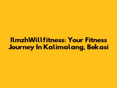 IlmzhWillfitness: Your Fitness Journey In Kalimalang, Bekasi