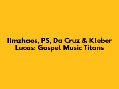 Ilmzhaos, PS, Da Cruz & Kleber Lucas: Gospel Music Titans
