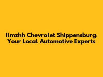 Ilmzhh Chevrolet Shippensburg: Your Local Automotive Experts