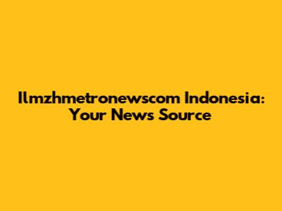 Ilmzhmetronewscom Indonesia: Your News Source