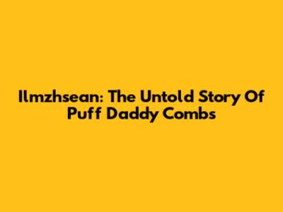 Ilmzhsean: The Untold Story Of Puff Daddy Combs