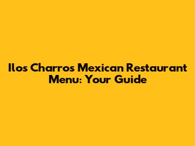 Ilos Charros Mexican Restaurant Menu: Your Guide