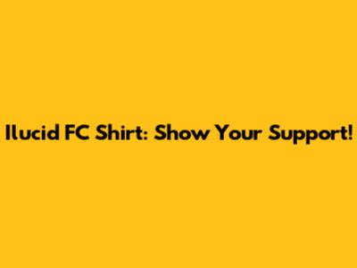 Ilucid FC Shirt: Show Your Support!