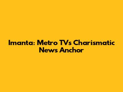 Imanta: Metro TV's Charismatic News Anchor