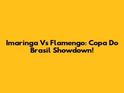 Imaringa Vs Flamengo: Copa Do Brasil Showdown!