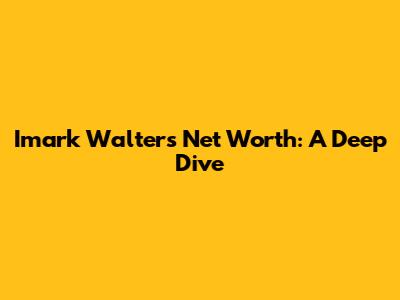 Imark Walter's Net Worth: A Deep Dive