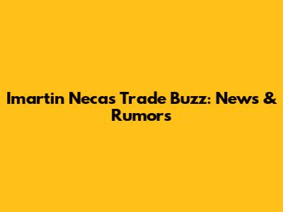 Imartin Necas Trade Buzz: News & Rumors