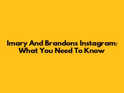 Imary And Brandon's Instagram: What You Need To Know