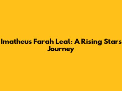 Imatheus Farah Leal: A Rising Star's Journey