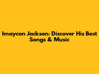 Imaycon Jackson: Discover His Best Songs & Music