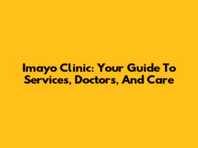 Imayo Clinic: Your Guide To Services, Doctors, And Care