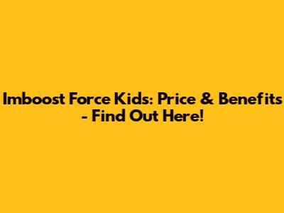 Imboost Force Kids: Price & Benefits - Find Out Here!
