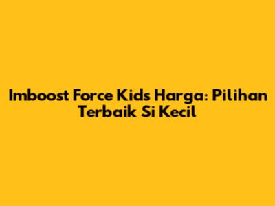 Imboost Force Kids Harga: Pilihan Terbaik Si Kecil