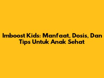 Imboost Kids: Manfaat, Dosis, Dan Tips Untuk Anak Sehat