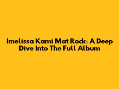 Imelissa Kami Mat Rock: A Deep Dive Into The Full Album