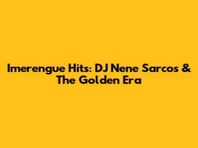 Imerengue Hits: DJ Nene Sarcos & The Golden Era
