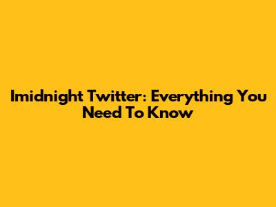 Imidnight Twitter: Everything You Need To Know
