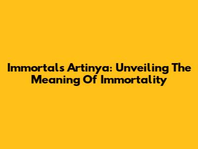 Immortals Artinya: Unveiling The Meaning Of Immortality