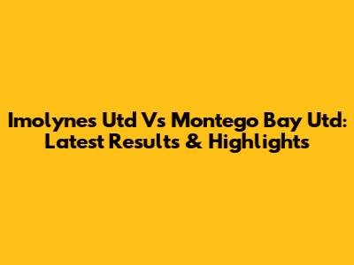 Imolynes Utd Vs Montego Bay Utd: Latest Results & Highlights