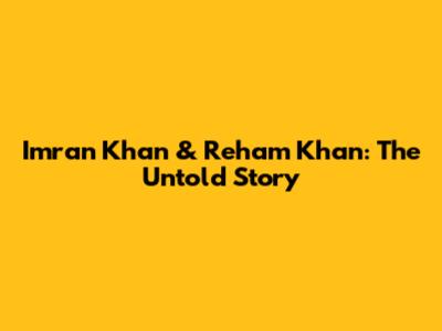 Imran Khan & Reham Khan: The Untold Story