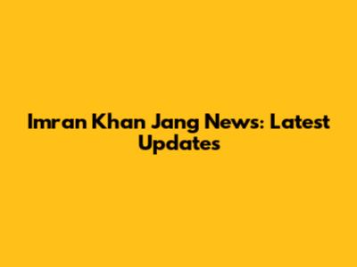 Imran Khan Jang News: Latest Updates