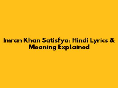 Imran Khan Satisfya: Hindi Lyrics & Meaning Explained