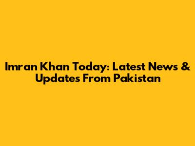 Imran Khan Today: Latest News & Updates From Pakistan