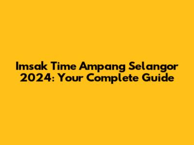 Imsak Time Ampang Selangor 2024: Your Complete Guide