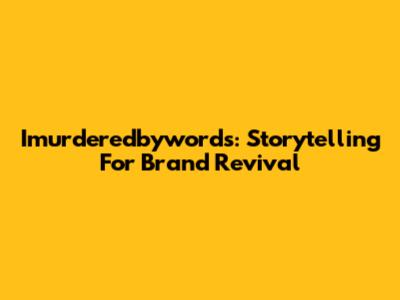 Imurderedbywords: Storytelling For Brand Revival