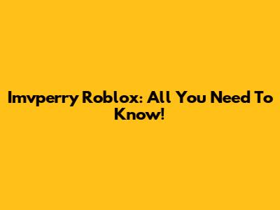 Imvperry Roblox: All You Need To Know!