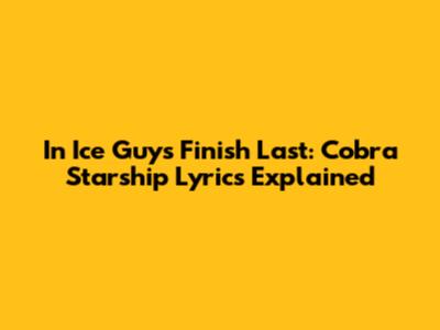 In Ice Guys Finish Last: Cobra Starship Lyrics Explained