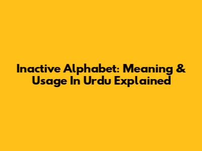 Inactive Alphabet: Meaning & Usage In Urdu Explained