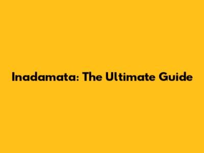 Inadamata: The Ultimate Guide