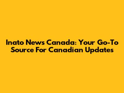 Inato News Canada: Your Go-To Source For Canadian Updates
