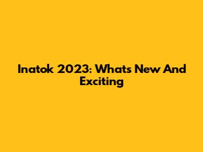 Inatok 2023: What's New And Exciting