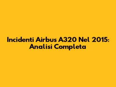 Incidenti Airbus A320 Nel 2015: Analisi Completa
